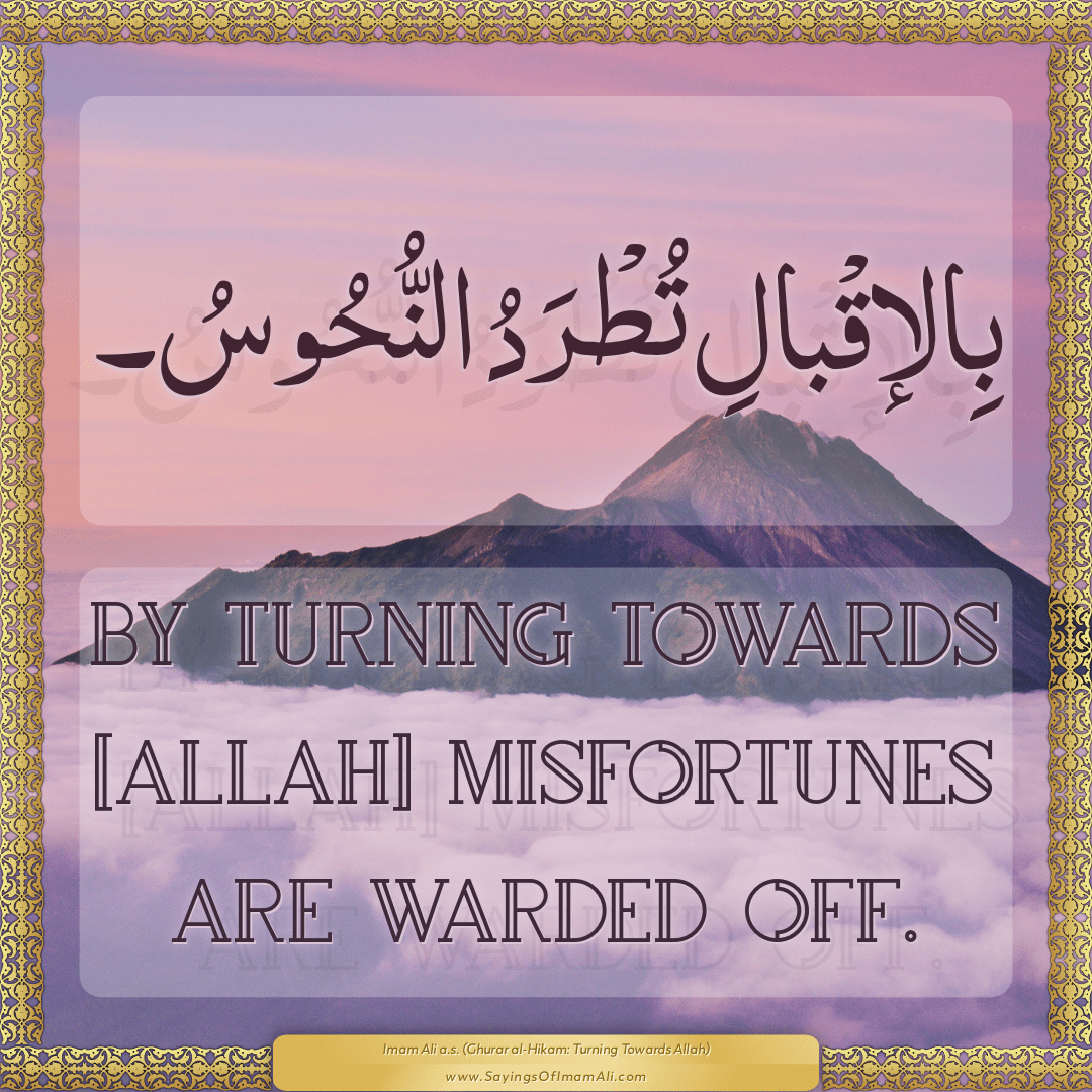 By turning towards [Allah] misfortunes are warded off.